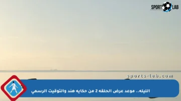 الليلة.. موعد عرض الحلقة 2 من حكاية هند والتوقيت الرسمي